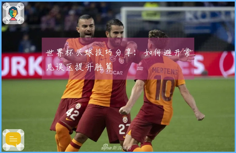 世界杯买球技巧分享：如何避开常见误区提升胜算