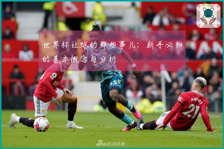 世界杯让球的那些事儿：新手必知的基本概念与分析