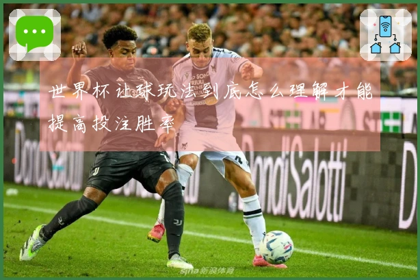 世界杯让球玩法到底怎么理解才能提高投注胜率