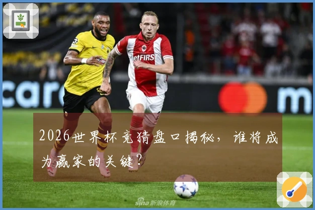 2026世界杯竞猜盘口揭秘，谁将成为赢家的关键？