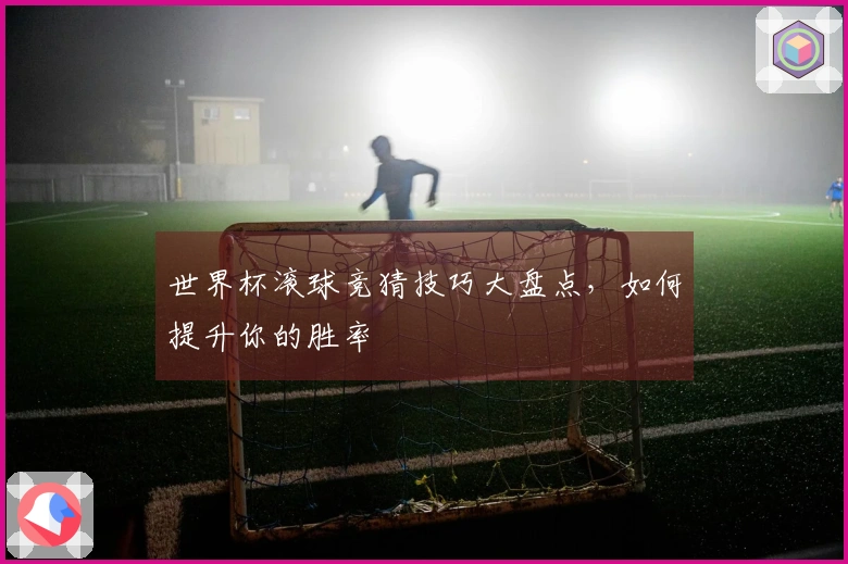 世界杯滚球竞猜技巧大盘点，如何提升你的胜率