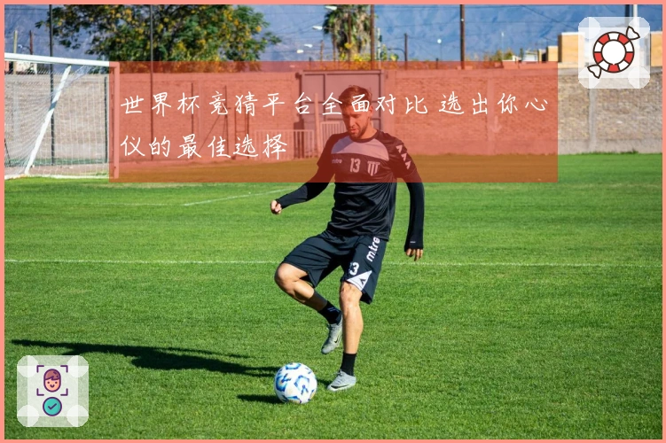 世界杯竞猜平台全面对比 选出你心仪的最佳选择