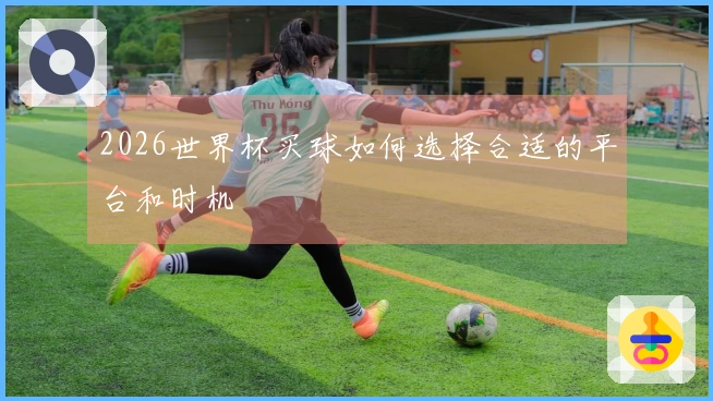 2026世界杯买球如何选择合适的平台和时机