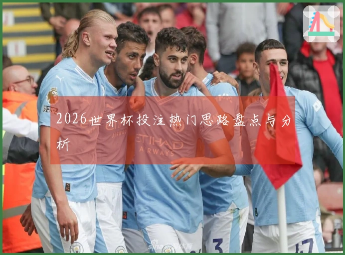 2026世界杯投注热门思路盘点与分析