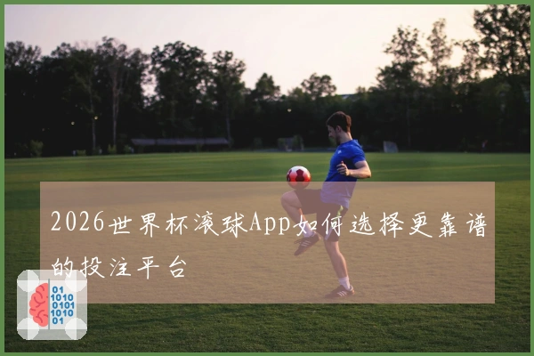 2026世界杯滚球App如何选择更靠谱的投注平台