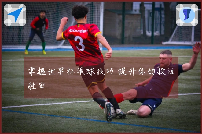 掌握世界杯滚球技巧 提升你的投注胜率