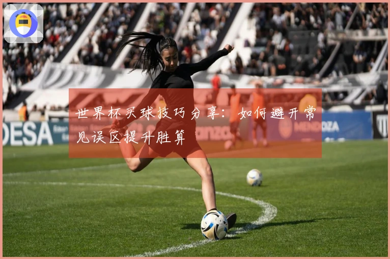 世界杯买球技巧分享：如何避开常见误区提升胜算