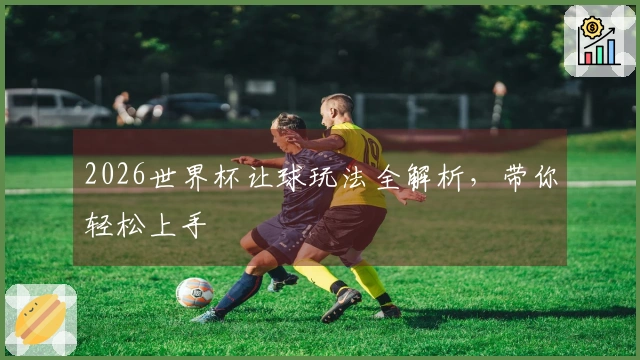 2026世界杯让球玩法全解析，带你轻松上手