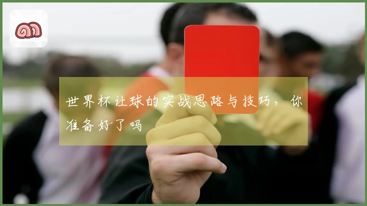 世界杯让球的实战思路与技巧，你准备好了吗